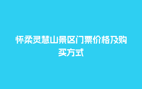 怀柔灵慧山景区门票价格及购买方式