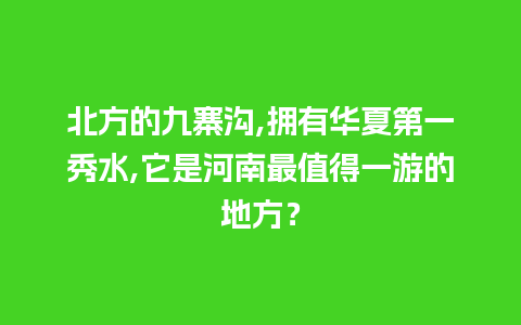 北方的九寨沟,拥有华夏第一秀水,它是河南最值得一游的地方？