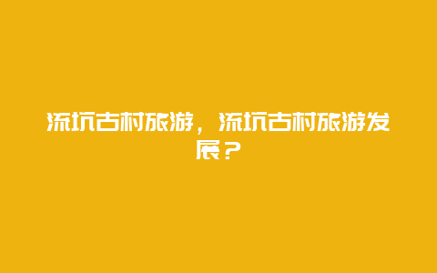 流坑古村旅游，流坑古村旅游发展？