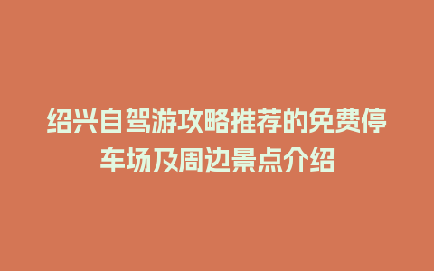 绍兴自驾游攻略推荐的免费停车场及周边景点介绍