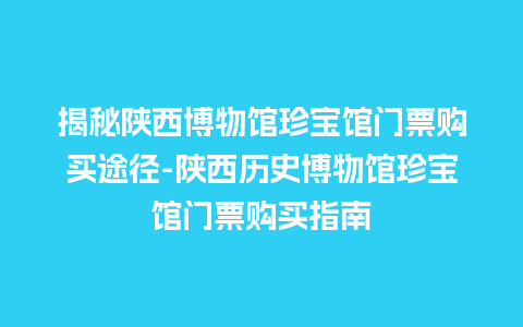 揭秘陕西博物馆珍宝馆门票购买途径-陕西历史博物馆珍宝馆门票购买指南