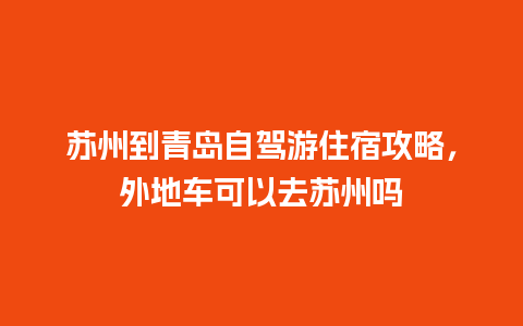 苏州到青岛自驾游住宿攻略，外地车可以去苏州吗