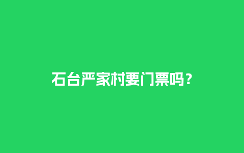 石台严家村要门票吗？