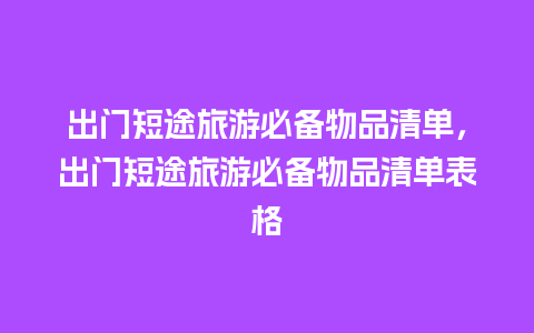 出门短途旅游必备物品清单，出门短途旅游必备物品清单表格