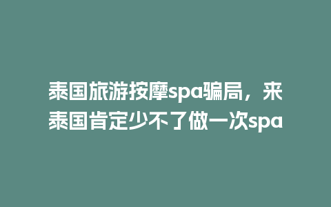 泰国旅游按摩spa骗局，来泰国肯定少不了做一次spa