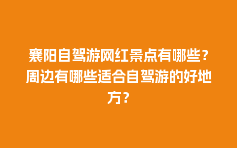 襄阳自驾游网红景点有哪些？周边有哪些适合自驾游的好地方？