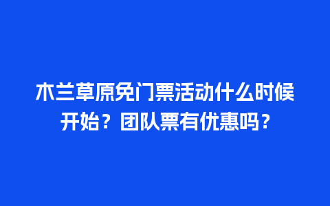 木兰草原免门票活动什么时候开始？团队票有优惠吗？