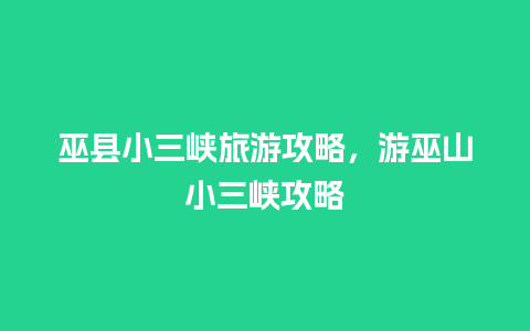 巫县小三峡旅游攻略，游巫山小三峡攻略