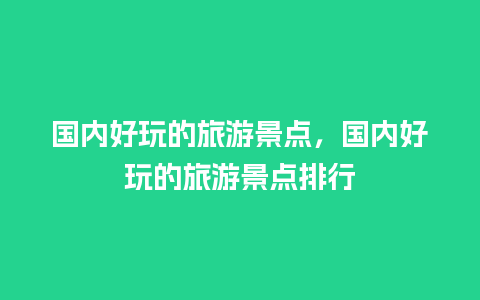 国内好玩的旅游景点，国内好玩的旅游景点排行