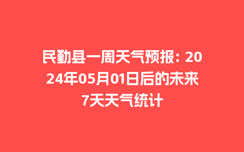 民勤县一周天气预报: 2024年05月01日后的未来7天天气统计