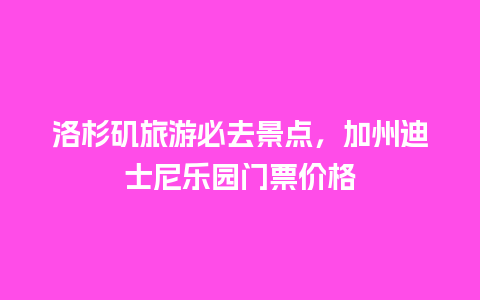 洛杉矶旅游必去景点，加州迪士尼乐园门票价格