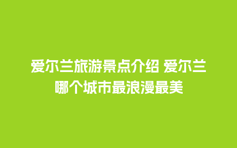 爱尔兰旅游景点介绍 爱尔兰哪个城市最浪漫最美