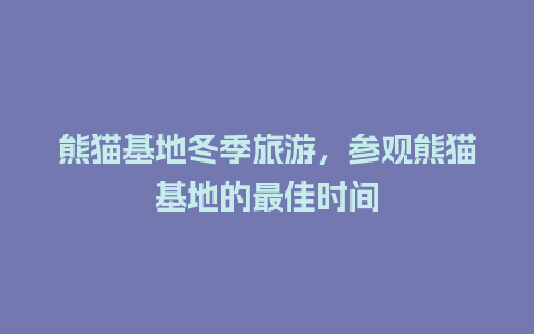 熊猫基地冬季旅游，参观熊猫基地的最佳时间