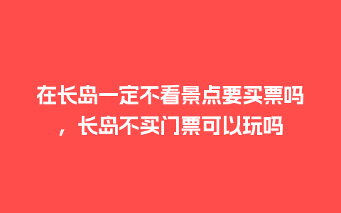 在长岛一定不看景点要买票吗，长岛不买门票可以玩吗