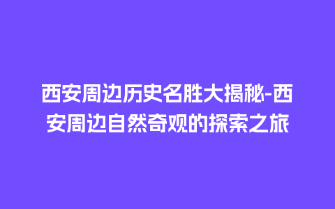 西安周边历史名胜大揭秘-西安周边自然奇观的探索之旅