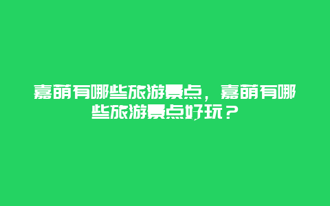 嘉荫有哪些旅游景点，嘉荫有哪些旅游景点好玩？