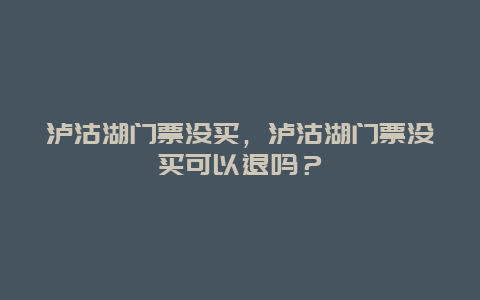 泸沽湖门票没买，泸沽湖门票没买可以退吗？