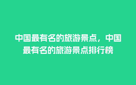 中国最有名的旅游景点，中国最有名的旅游景点排行榜