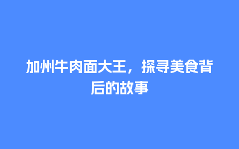 加州牛肉面大王，探寻美食背后的故事