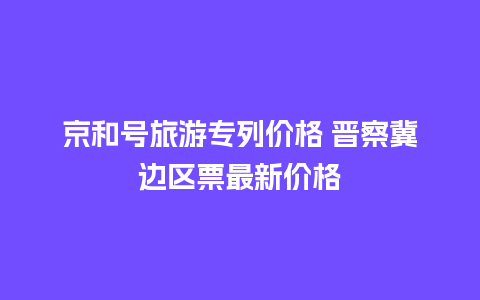 京和号旅游专列价格 晋察冀边区票最新价格