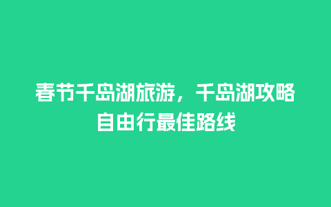 春节千岛湖旅游，千岛湖攻略自由行最佳路线