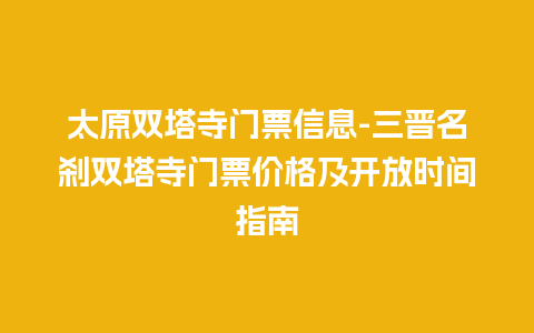 太原双塔寺门票信息-三晋名刹双塔寺门票价格及开放时间指南