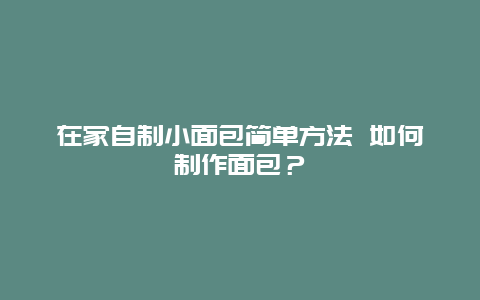 在家自制小面包简单方法 如何制作面包？