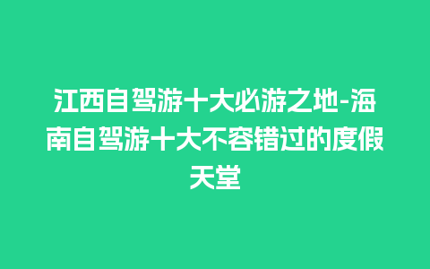 江西自驾游十大必游之地-海南自驾游十大不容错过的度假天堂