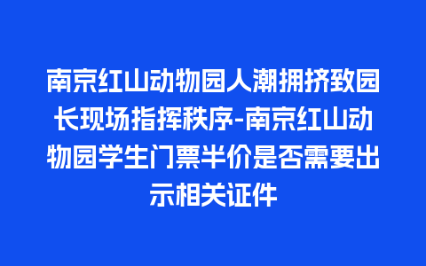 南京红山动物园人潮拥挤致园长现场指挥秩序-南京红山动物园学生门票半价是否需要出示相关证件