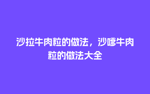 沙拉牛肉粒的做法，沙嗲牛肉粒的做法大全