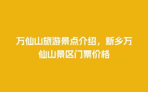 万仙山旅游景点介绍，新乡万仙山景区门票价格