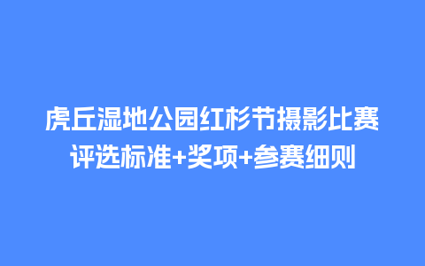 虎丘湿地公园红杉节摄影比赛评选标准+奖项+参赛细则