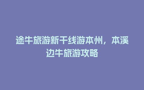 途牛旅游新干线游本州，本溪边牛旅游攻略