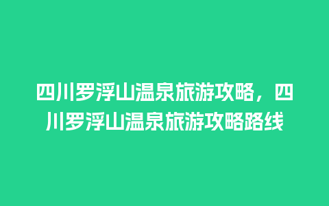 四川罗浮山温泉旅游攻略，四川罗浮山温泉旅游攻略路线