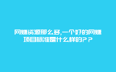 网赚资源那么多,一个好的网赚项目标准是什么样的?？