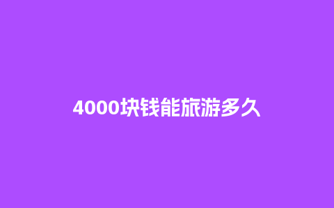 4000块钱能旅游多久