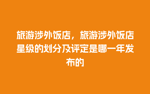 旅游涉外饭店，旅游涉外饭店星级的划分及评定是哪一年发布的