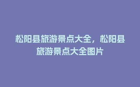 松阳县旅游景点大全，松阳县旅游景点大全图片