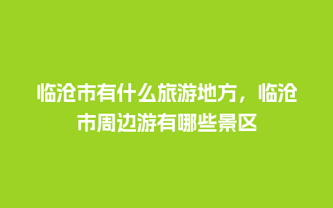 临沧市有什么旅游地方，临沧市周边游有哪些景区