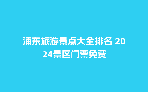 浦东旅游景点大全排名 2024景区门票免费