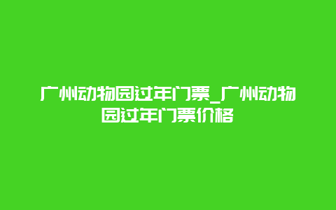 广州动物园过年门票_广州动物园过年门票价格