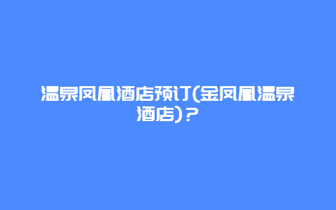 温泉凤凰酒店预订(金凤凰温泉酒店)？