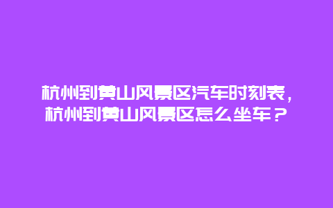 杭州到黄山风景区汽车时刻表，杭州到黄山风景区怎么坐车？