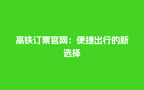 高铁订票官网：便捷出行的新选择