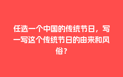 任选一个中国的传统节日，写一写这个传统节日的由来和风俗？