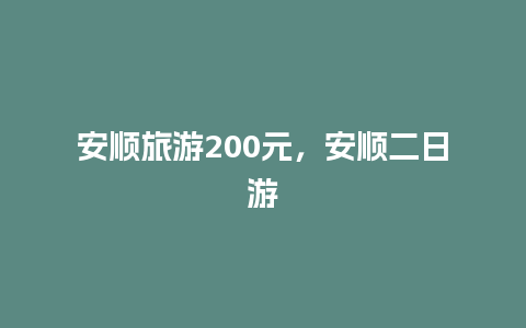 安顺旅游200元，安顺二日游