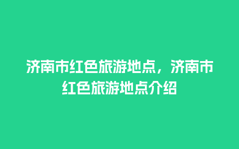 济南市红色旅游地点，济南市红色旅游地点介绍