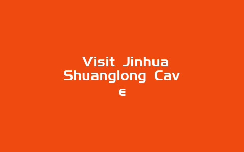 ﻿Visit Jinhua Shuanglong Cave