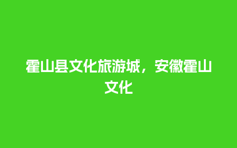 霍山县文化旅游城，安徽霍山文化