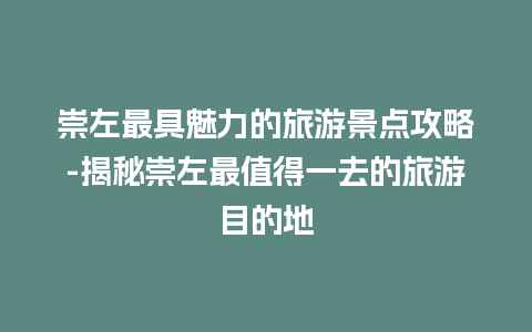 崇左最具魅力的旅游景点攻略-揭秘崇左最值得一去的旅游目的地